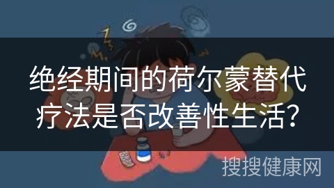 绝经期间的荷尔蒙替代疗法是否改善性生活？