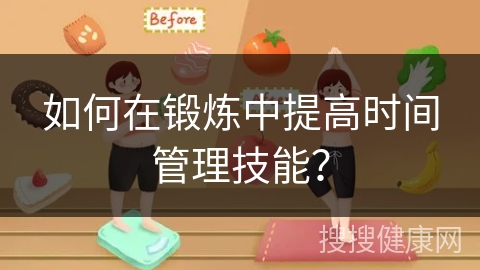 如何在锻炼中提高时间管理技能？