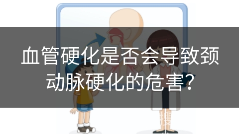 血管硬化是否会导致颈动脉硬化的危害？