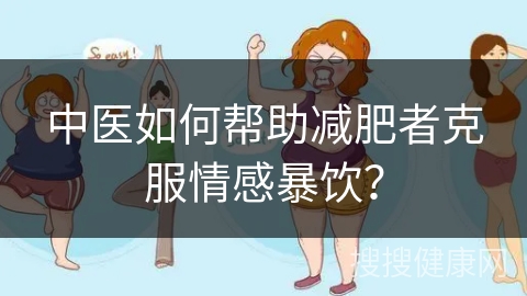 中医如何帮助减肥者克服情感暴饮？