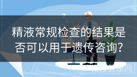 精液常规检查的结果是否可以用于遗传咨询？