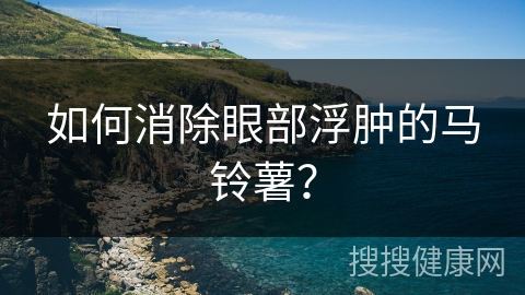 如何消除眼部浮肿的马铃薯？