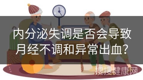 内分泌失调是否会导致月经不调和异常出血？