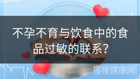 不孕不育与饮食中的食品过敏的联系？