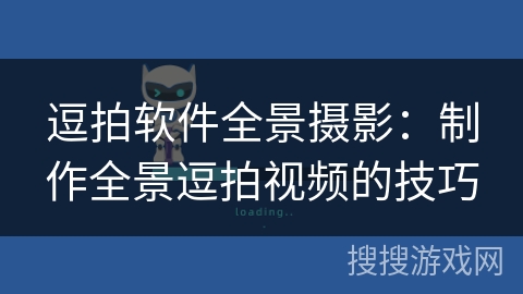 逗拍软件全景摄影:制作全景逗拍视频的技巧 逗拍软件全景摄影:制作全景逗拍视频的技巧