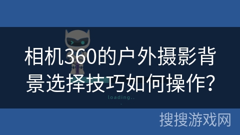 相机360的户外摄影背景选择技巧如何操作? 相机360的户外摄影背景选择技巧如何操作?