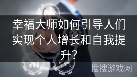 幸福大师如何引导人们实现个人增长和自我提升? 幸福大师如何引导人们实现个人增长和自我提升?