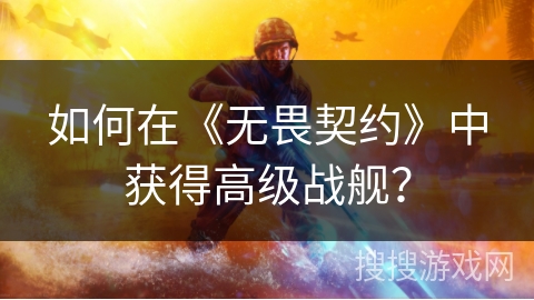 如何在《无畏契约》中获得高级战舰? 如何在《无畏契约》中获得高级战舰?