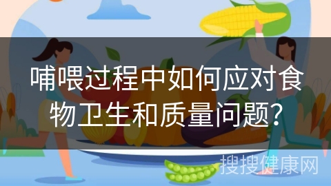 哺喂过程中如何应对食物卫生和质量问题？