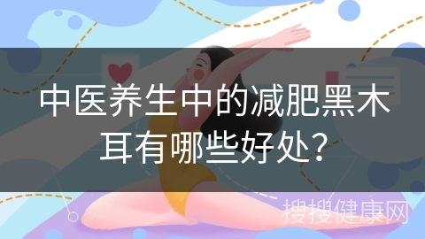 中医养生中的减肥黑木耳有哪些好处？