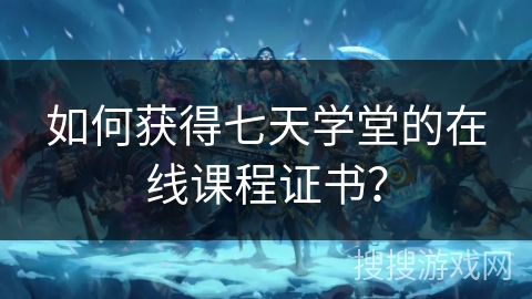 如何获得七天学堂的在线课程证书？