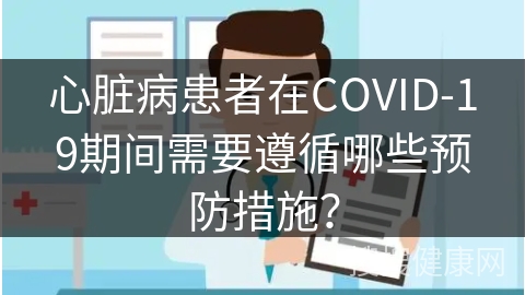 心脏病患者在COVID-19期间需要遵循哪些预防措施？