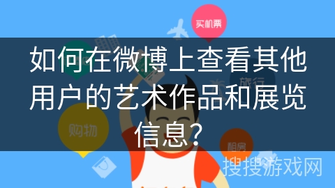如何在微博上查看其他用户的艺术作品和展览信息？