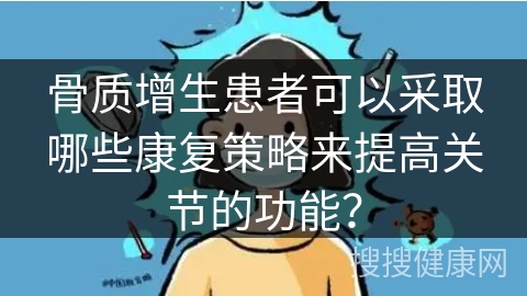 骨质增生患者可以采取哪些康复策略来提高关节的功能？