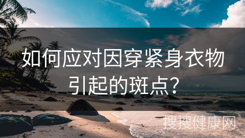 如何应对因穿紧身衣物引起的斑点？