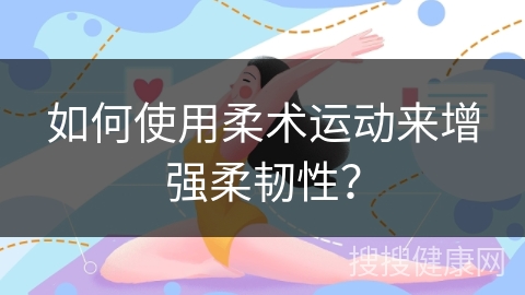 如何使用柔术运动来增强柔韧性？