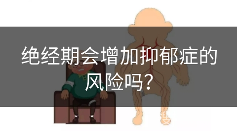 绝经期会增加抑郁症的风险吗？