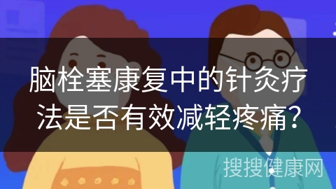 脑栓塞康复中的针灸疗法是否有效减轻疼痛？