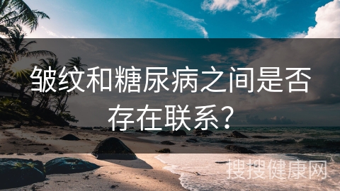 皱纹和糖尿病之间是否存在联系？