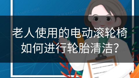 老人使用的电动滚轮椅如何进行轮胎清洁？