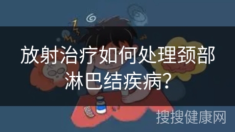 放射治疗如何处理颈部淋巴结疾病？