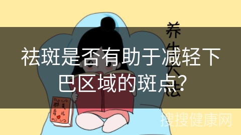 祛斑是否有助于减轻下巴区域的斑点？