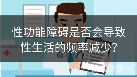 性功能障碍是否会导致性生活的频率减少？