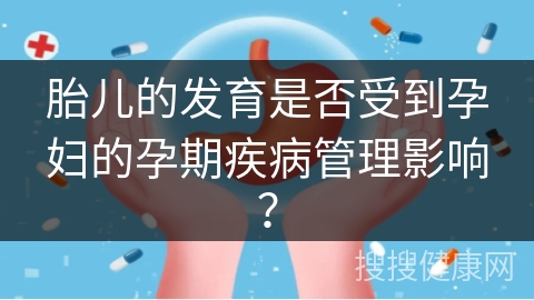 胎儿的发育是否受到孕妇的孕期疾病管理影响？