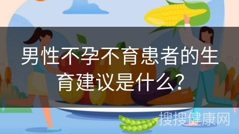 男性不孕不育患者的生育建议是什么？