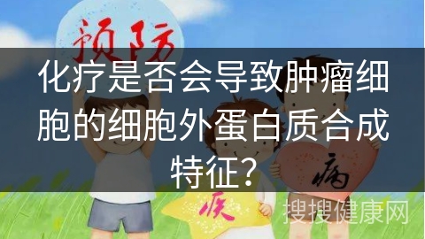 化疗是否会导致肿瘤细胞的细胞外蛋白质合成特征？