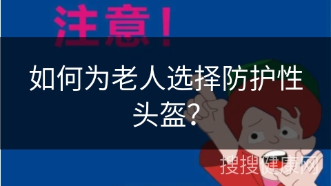 如何为老人选择防护性头盔？