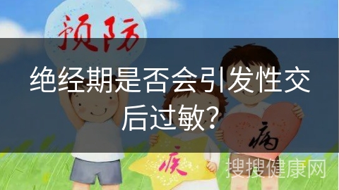 绝经期是否会引发性交后过敏？