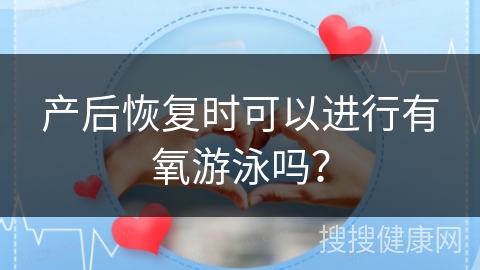 产后恢复时可以进行有氧游泳吗？