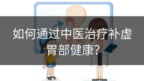 如何通过中医治疗补虚胃部健康？