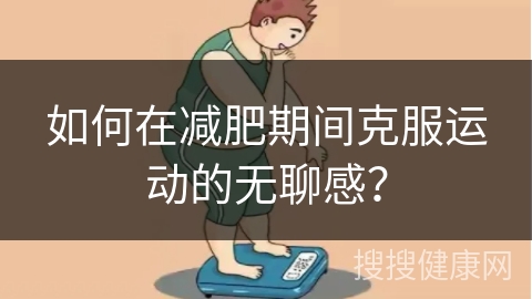 如何在减肥期间克服运动的无聊感？