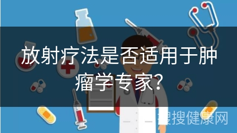 放射疗法是否适用于肿瘤学专家？