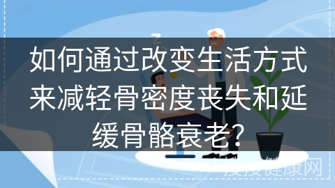 如何通过改变生活方式来减轻骨密度丧失和延缓骨骼衰老？