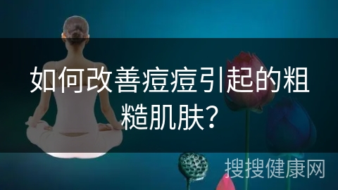 如何改善痘痘引起的粗糙肌肤？