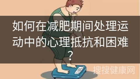 如何在减肥期间处理运动中的心理抵抗和困难？