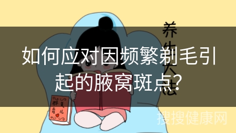 如何应对因频繁剃毛引起的腋窝斑点？