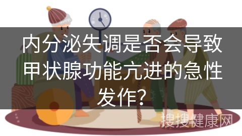 内分泌失调是否会导致甲状腺功能亢进的急性发作？