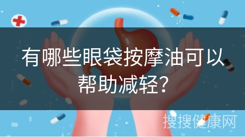 有哪些眼袋按摩油可以帮助减轻？