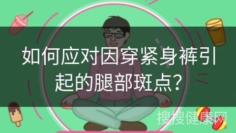 如何应对因穿紧身裤引起的腿部斑点？