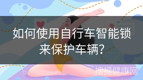 如何使用自行车智能锁来保护车辆？