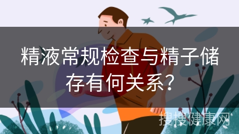 精液常规检查与精子储存有何关系？