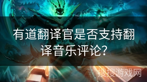 有道翻译官是否支持翻译音乐评论？