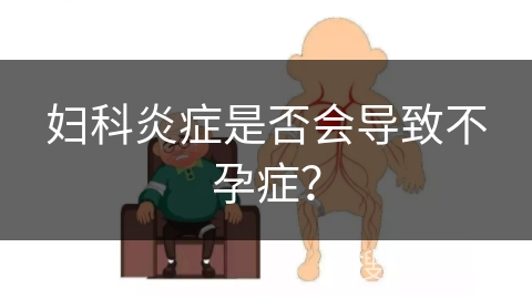 妇科炎症是否会导致不孕症？