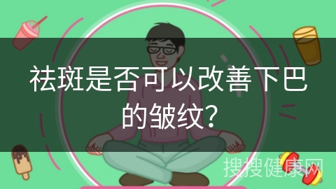 祛斑是否可以改善下巴的皱纹？