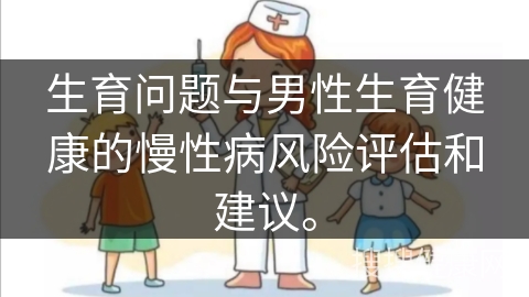 生育问题与男性生育健康的慢性病风险评估和建议。