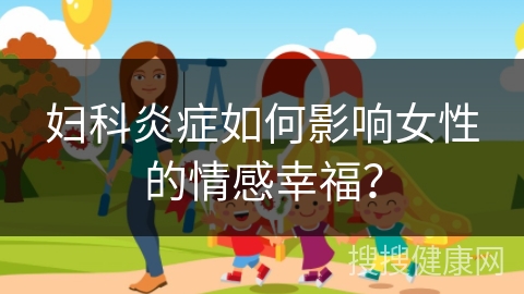 妇科炎症如何影响女性的情感幸福？